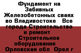 Фундамент на Забивных Железобетонных сваях во Владивостоке - Все города Строительство и ремонт » Строительное оборудование   . Орловская обл.,Орел г.